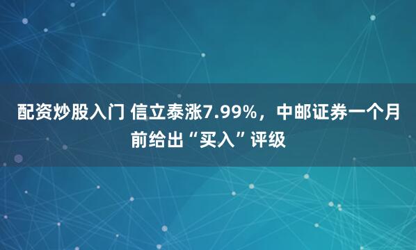 配资炒股入门 信立泰涨7.99%，中邮证券一个月前给出“买入”评级