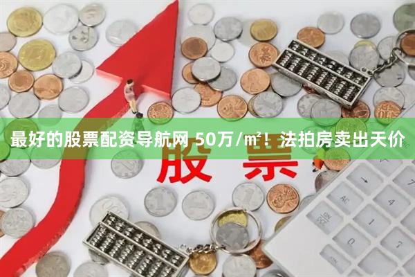 最好的股票配资导航网 50万/㎡！法拍房卖出天价