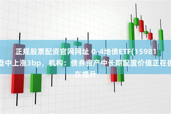 正规股票配资官网网址 0-4地债ETF(159816)盘中上涨3bp，机构：债券资产中长期配置价值正在提升
