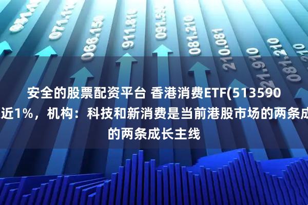 安全的股票配资平台 香港消费ETF(513590)盘中涨近1%，机构：科技和新消费是当前港股市场的两条成长主线