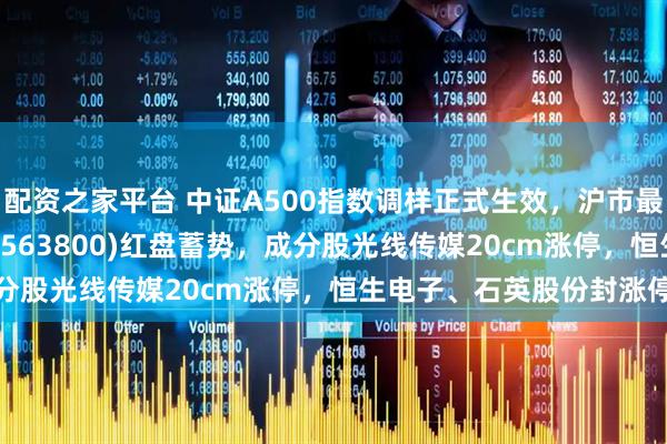 配资之家平台 中证A500指数调样正式生效，沪市最大中证A500ETF龙头(563800)红盘蓄势，成分股光线传媒20cm涨停，恒生电子、石英股份封涨停板